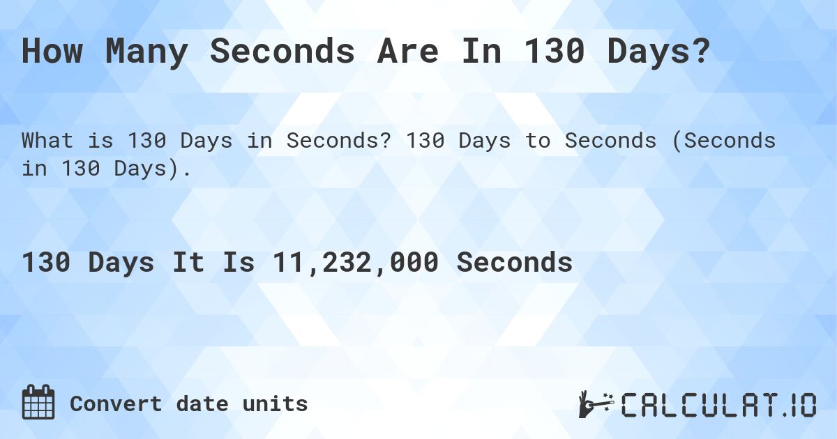 How Many Seconds Are In 130 Days?. 130 Days to Seconds (Seconds in 130 Days).