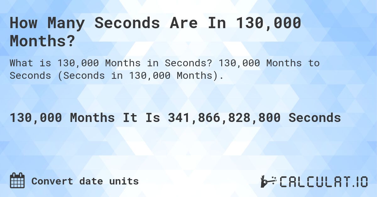 How Many Seconds Are In 130,000 Months?. 130,000 Months to Seconds (Seconds in 130,000 Months).