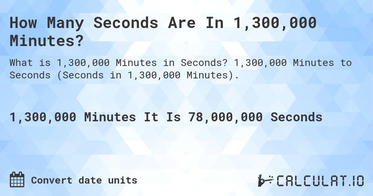 How Many Seconds Are In 1,300,000 Minutes?. 1,300,000 Minutes to Seconds (Seconds in 1,300,000 Minutes).