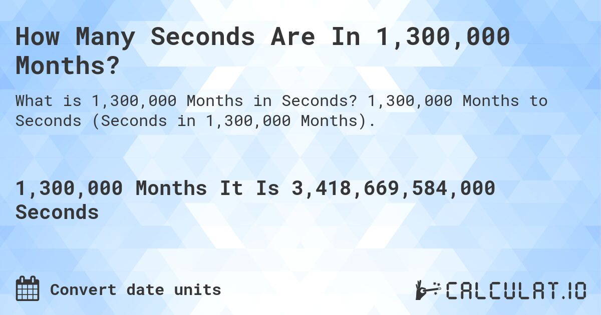 How Many Seconds Are In 1,300,000 Months?. 1,300,000 Months to Seconds (Seconds in 1,300,000 Months).