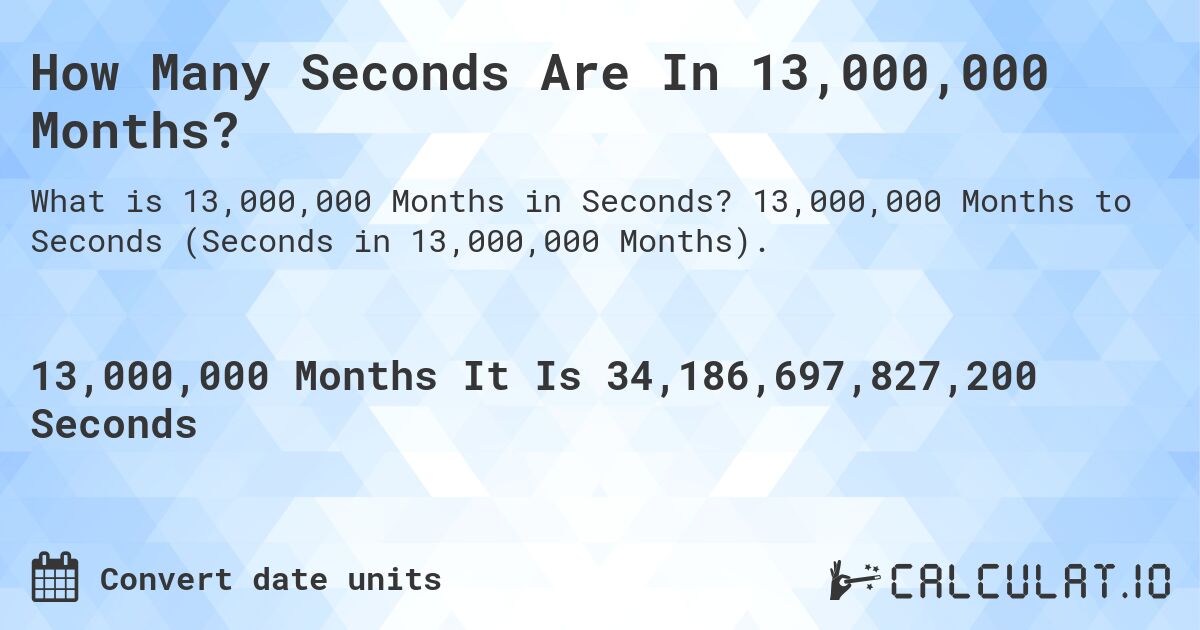 How Many Seconds Are In 13,000,000 Months?. 13,000,000 Months to Seconds (Seconds in 13,000,000 Months).