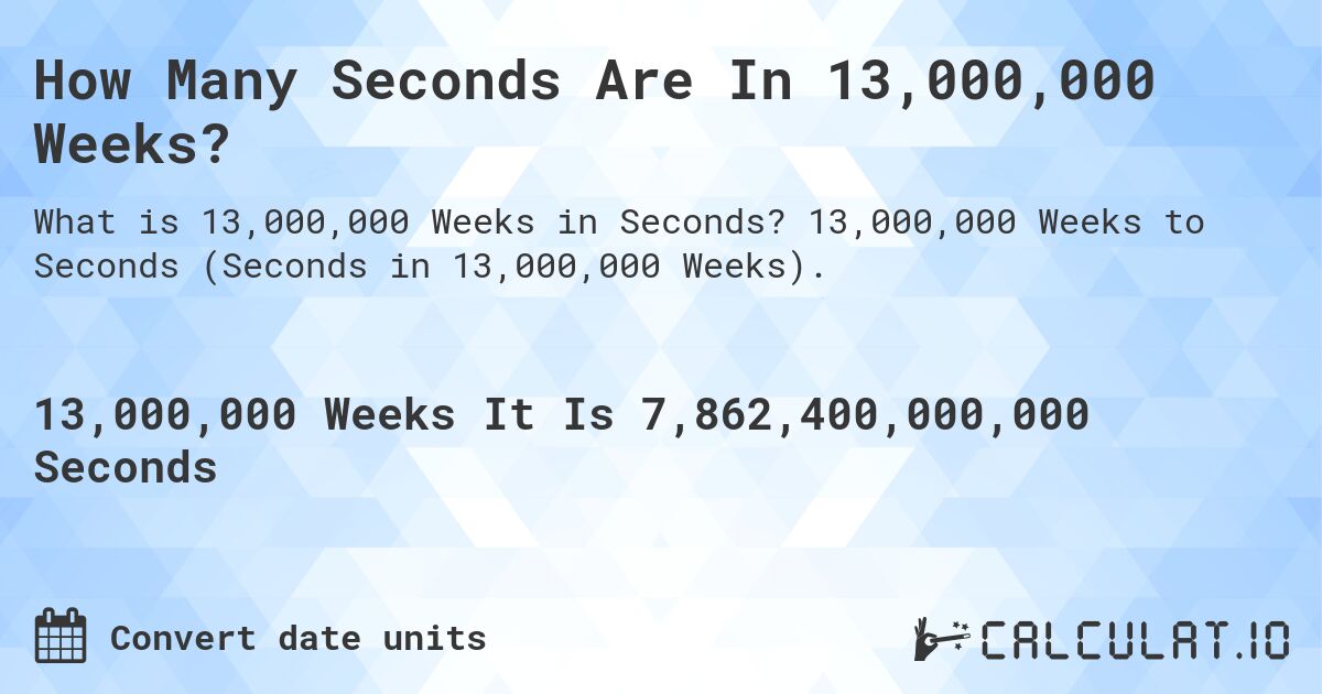 How Many Seconds Are In 13,000,000 Weeks?. 13,000,000 Weeks to Seconds (Seconds in 13,000,000 Weeks).
