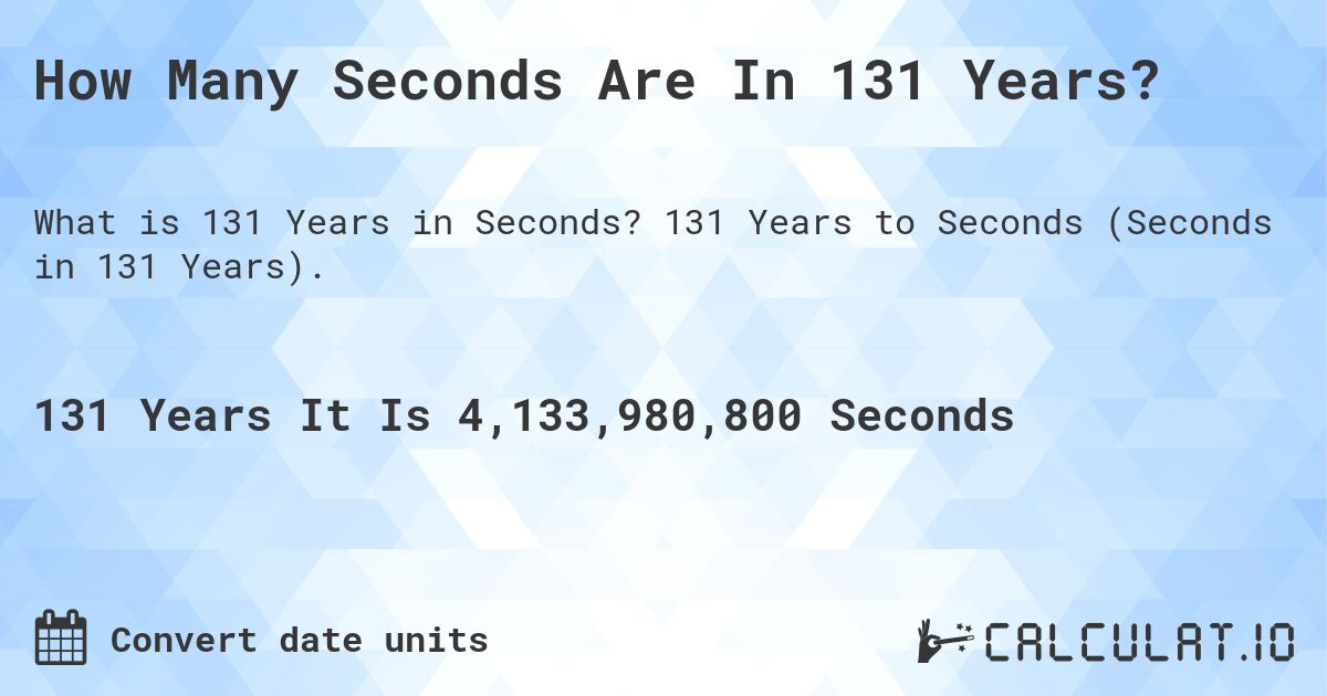 How Many Seconds Are In 131 Years?. 131 Years to Seconds (Seconds in 131 Years).