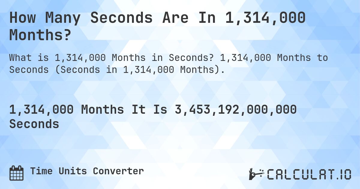 How Many Seconds Are In 1,314,000 Months?. 1,314,000 Months to Seconds (Seconds in 1,314,000 Months).