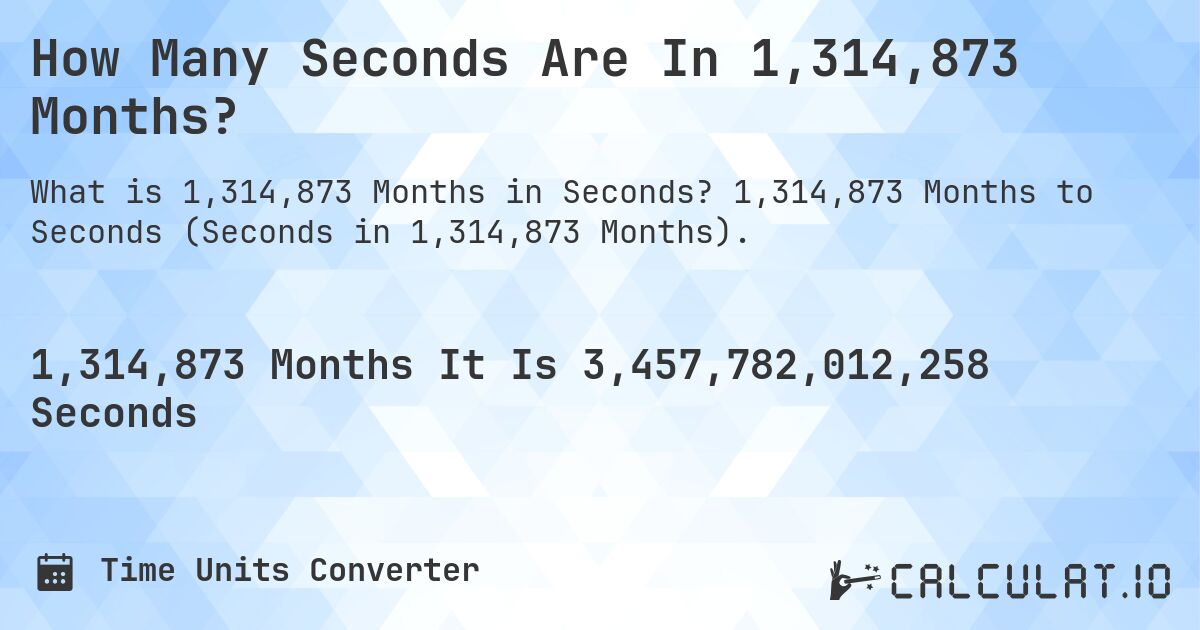 How Many Seconds Are In 1,314,873 Months?. 1,314,873 Months to Seconds (Seconds in 1,314,873 Months).