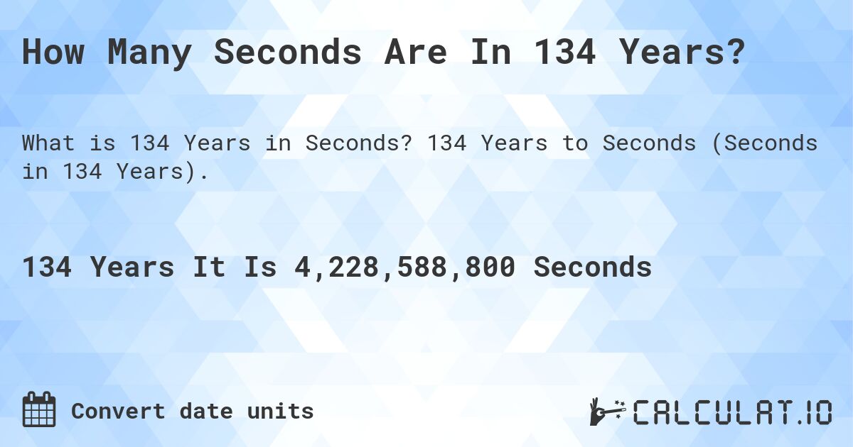 How Many Seconds Are In 134 Years?. 134 Years to Seconds (Seconds in 134 Years).