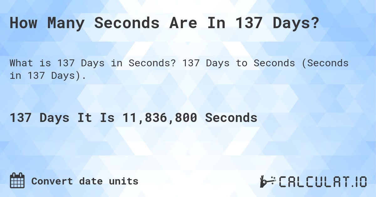 How Many Seconds Are In 137 Days?. 137 Days to Seconds (Seconds in 137 Days).