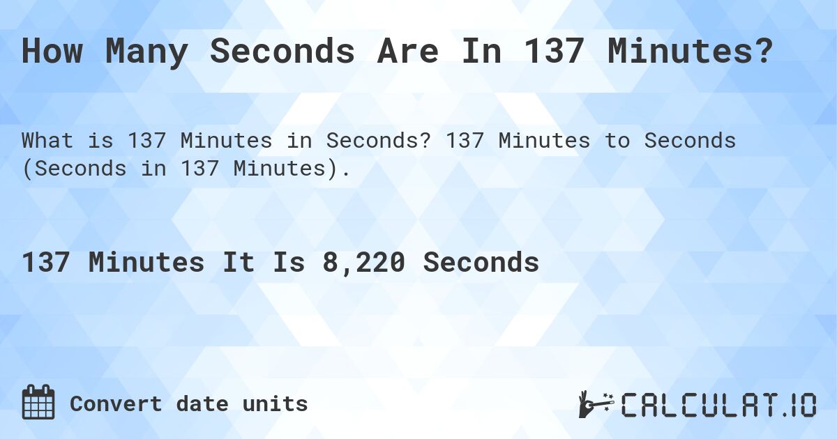 How Many Seconds Are In 137 Minutes?. 137 Minutes to Seconds (Seconds in 137 Minutes).