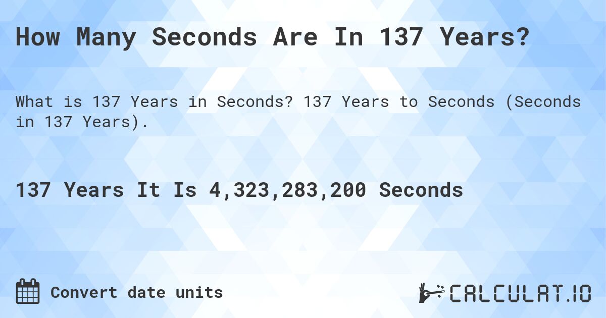 How Many Seconds Are In 137 Years?. 137 Years to Seconds (Seconds in 137 Years).