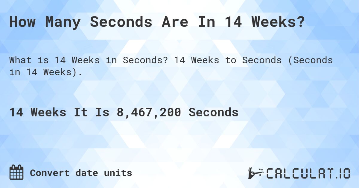 How Many Seconds Are In 14 Weeks?. 14 Weeks to Seconds (Seconds in 14 Weeks).
