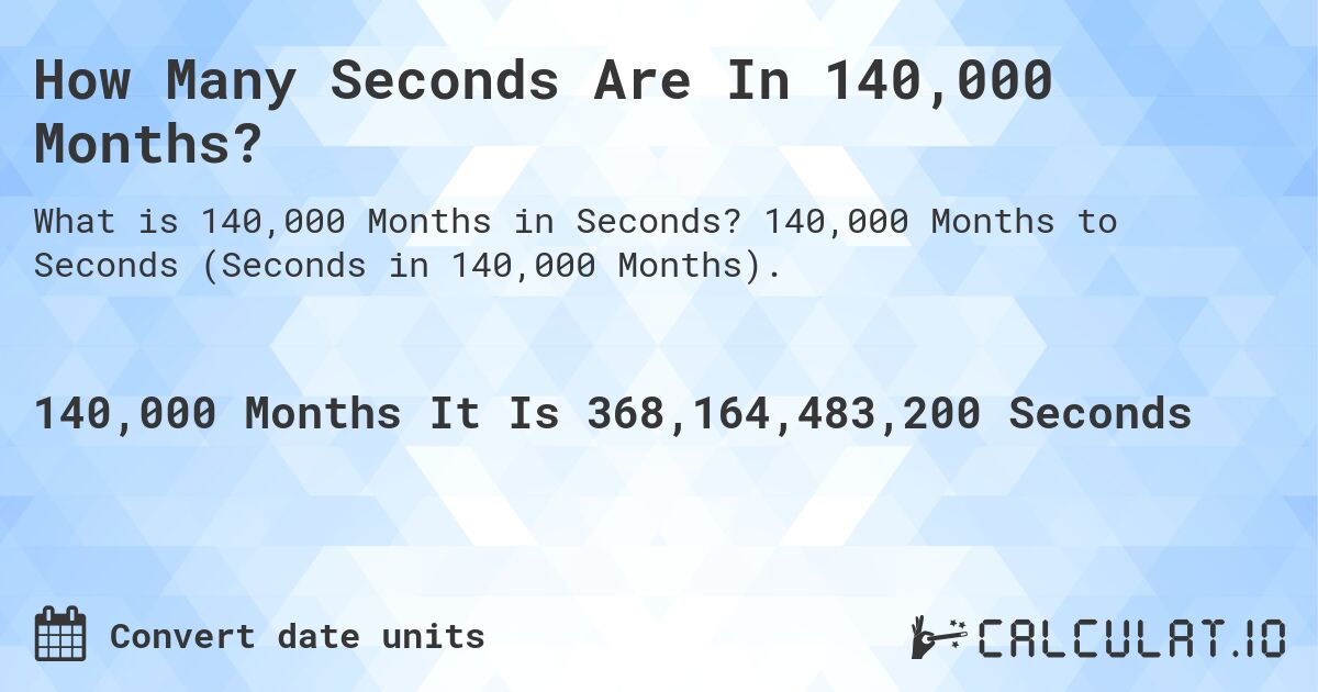 How Many Seconds Are In 140,000 Months?. 140,000 Months to Seconds (Seconds in 140,000 Months).