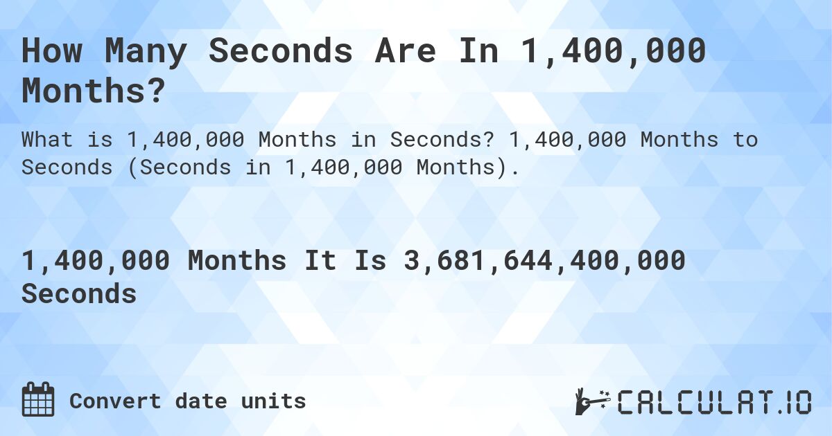 How Many Seconds Are In 1,400,000 Months?. 1,400,000 Months to Seconds (Seconds in 1,400,000 Months).
