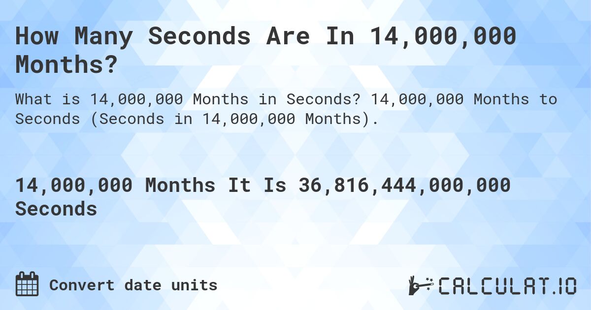 How Many Seconds Are In 14,000,000 Months?. 14,000,000 Months to Seconds (Seconds in 14,000,000 Months).