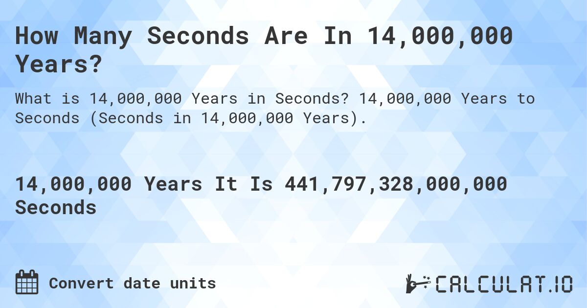 How Many Seconds Are In 14,000,000 Years?. 14,000,000 Years to Seconds (Seconds in 14,000,000 Years).