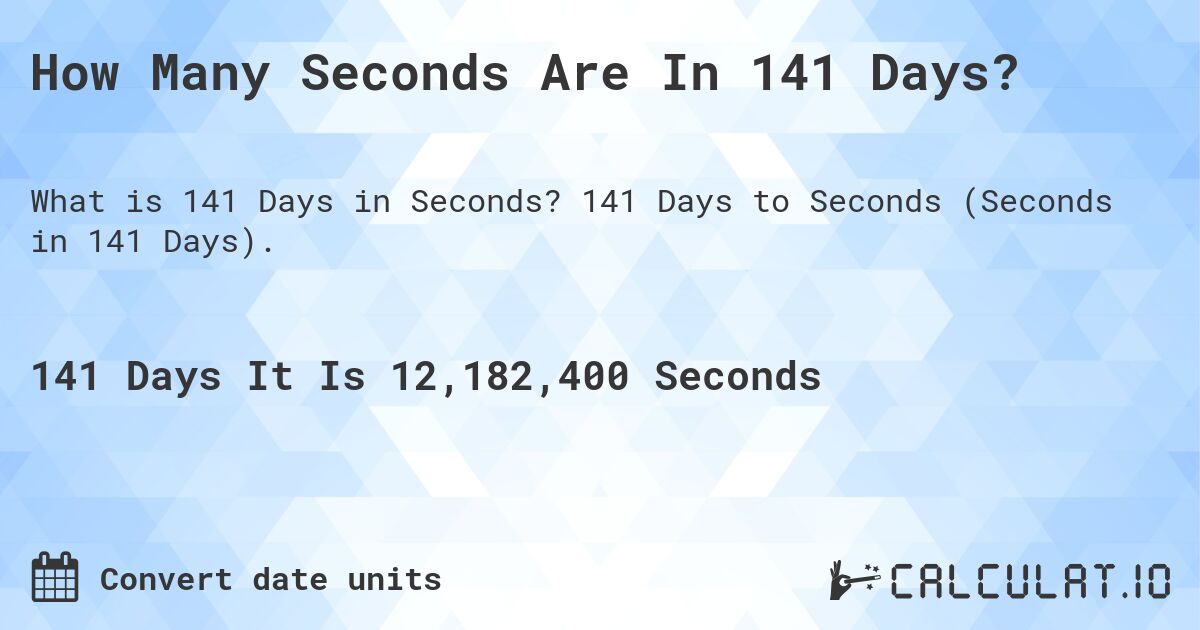 How Many Seconds Are In 141 Days?. 141 Days to Seconds (Seconds in 141 Days).