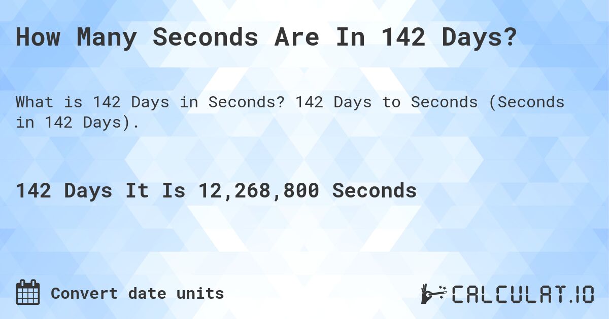 How Many Seconds Are In 142 Days?. 142 Days to Seconds (Seconds in 142 Days).