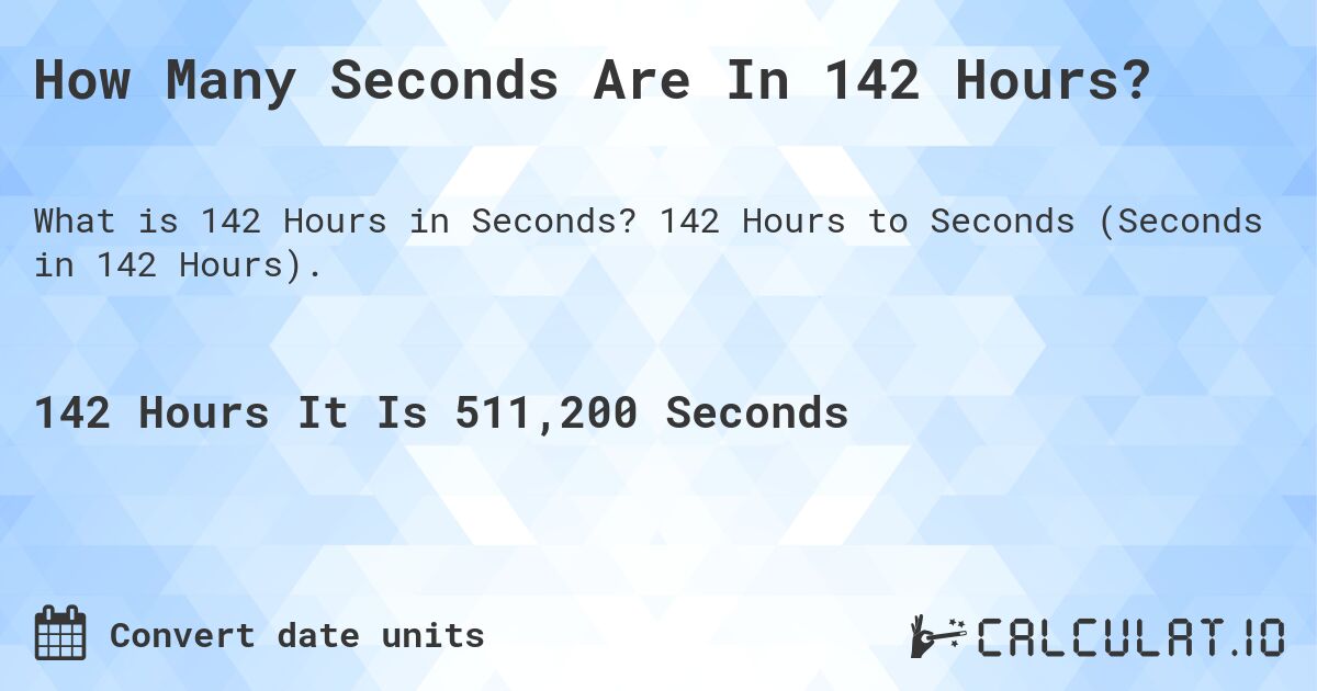 How Many Seconds Are In 142 Hours?. 142 Hours to Seconds (Seconds in 142 Hours).