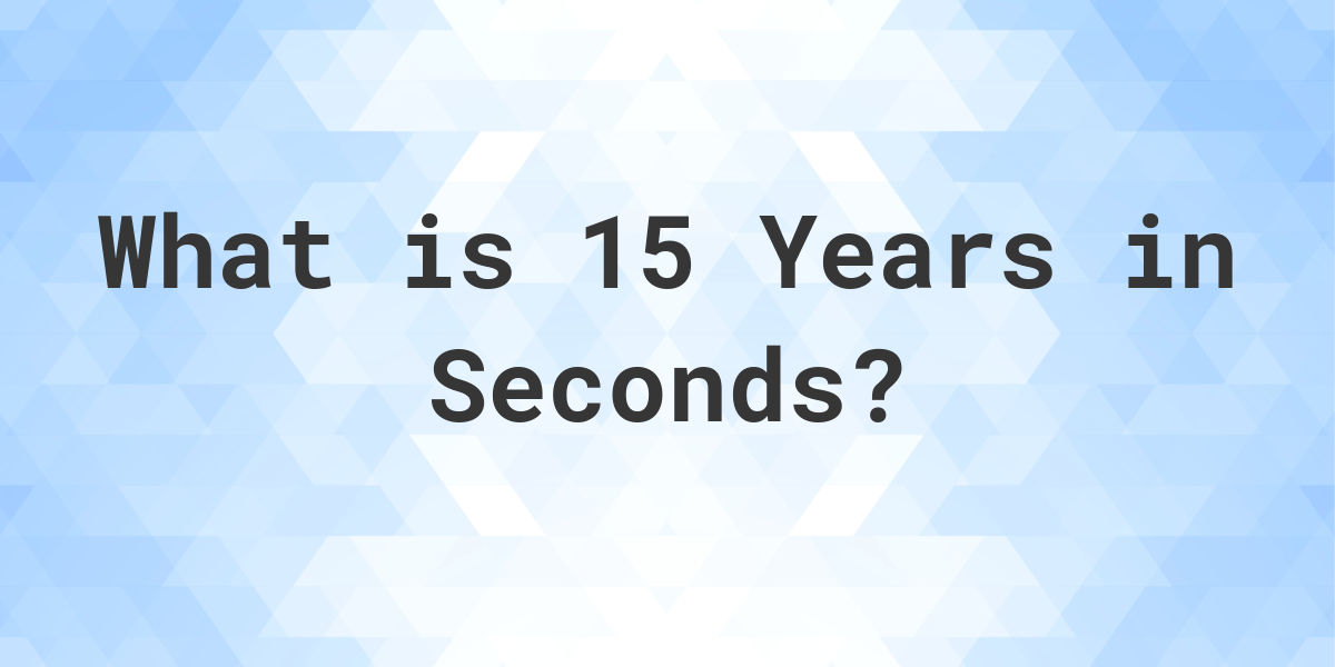 how-many-seconds-are-in-15-years-calculatio