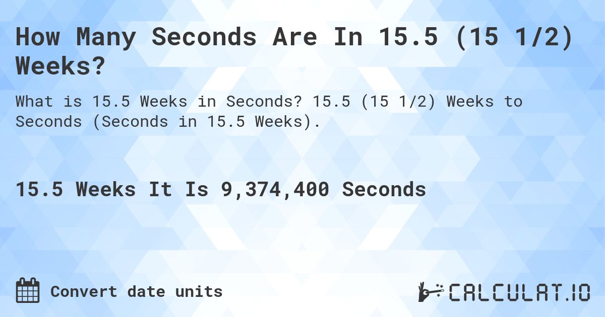 How Many Seconds Are In 15.5 (15 1/2) Weeks?. 15.5 (15 1/2) Weeks to Seconds (Seconds in 15.5 Weeks).