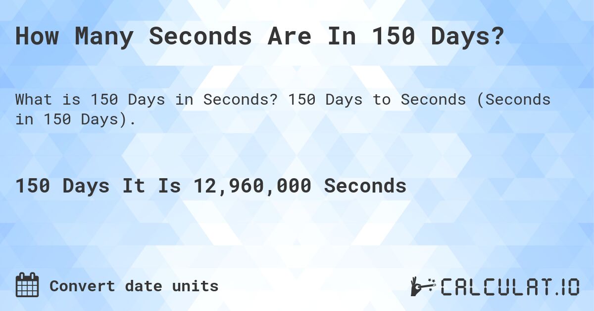 How Many Seconds Are In 150 Days?. 150 Days to Seconds (Seconds in 150 Days).