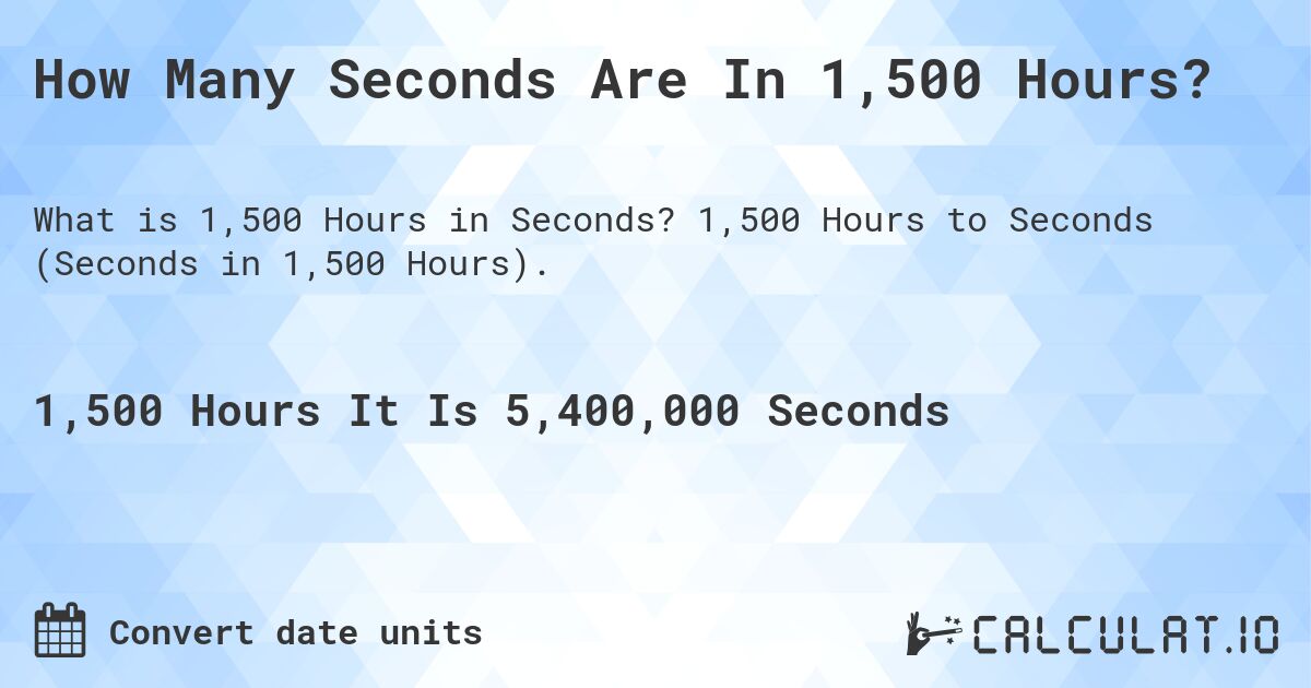 How Many Seconds Are In 1,500 Hours?. 1,500 Hours to Seconds (Seconds in 1,500 Hours).
