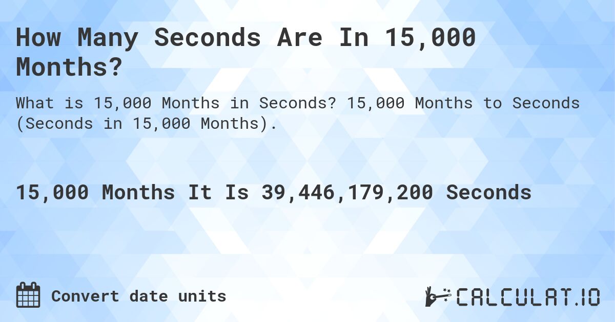 How Many Seconds Are In 15,000 Months?. 15,000 Months to Seconds (Seconds in 15,000 Months).