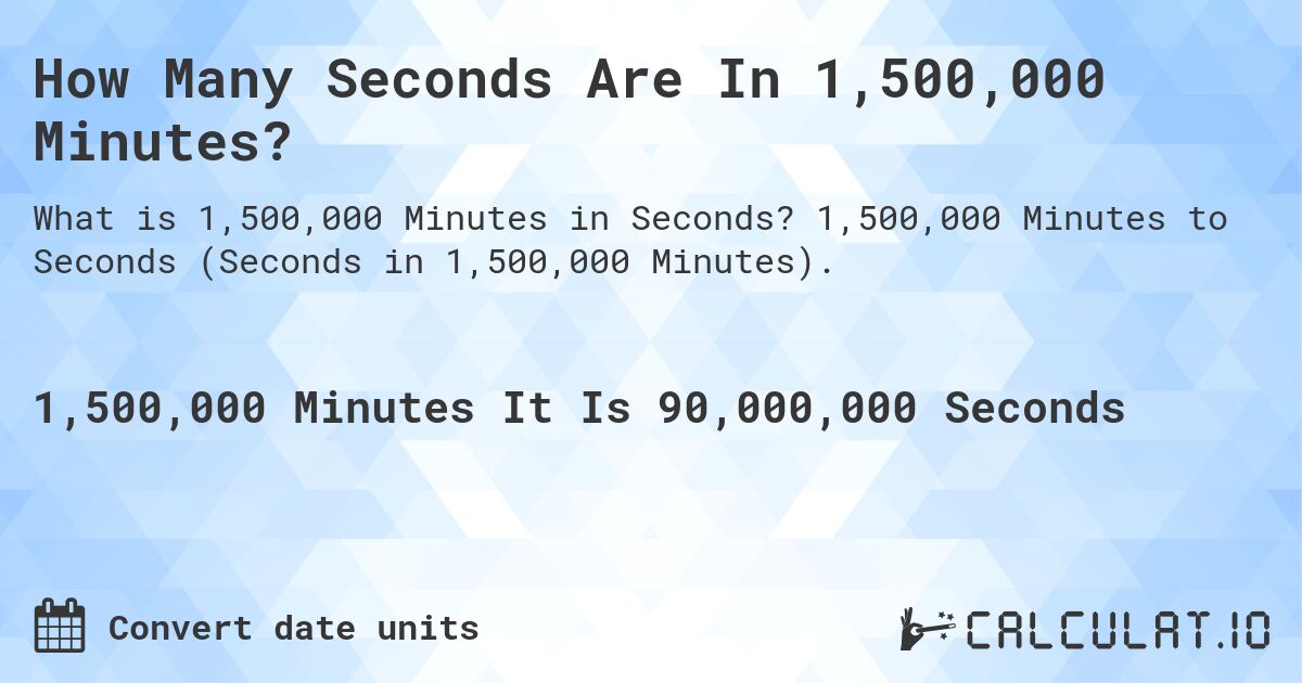 How Many Seconds Are In 1,500,000 Minutes?. 1,500,000 Minutes to Seconds (Seconds in 1,500,000 Minutes).
