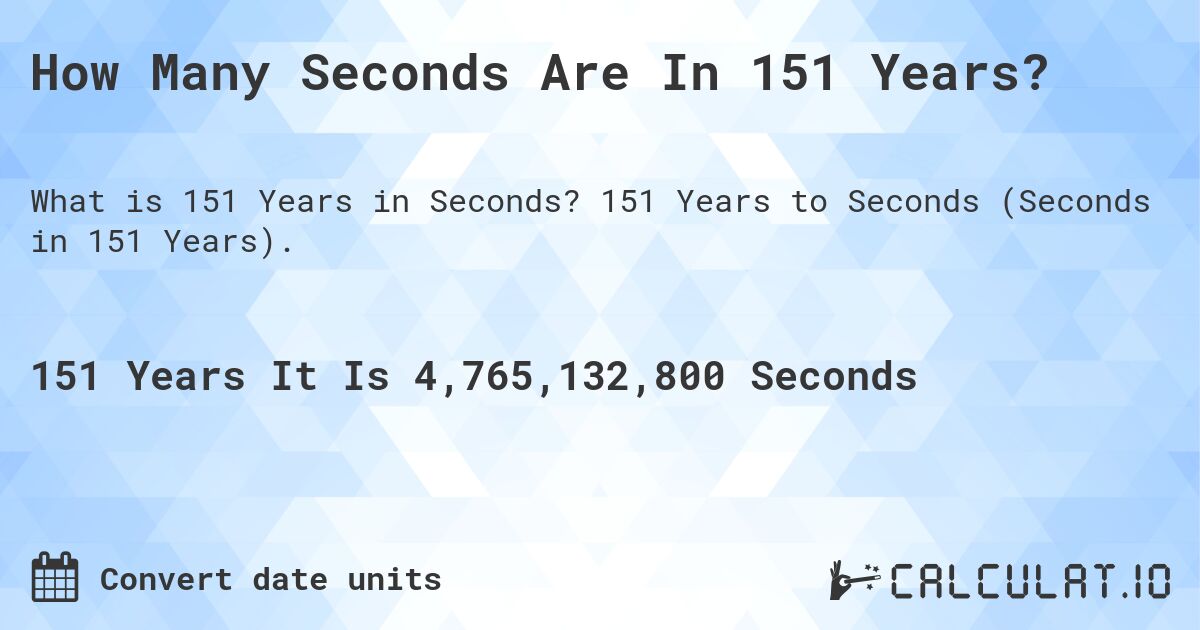 How Many Seconds Are In 151 Years?. 151 Years to Seconds (Seconds in 151 Years).