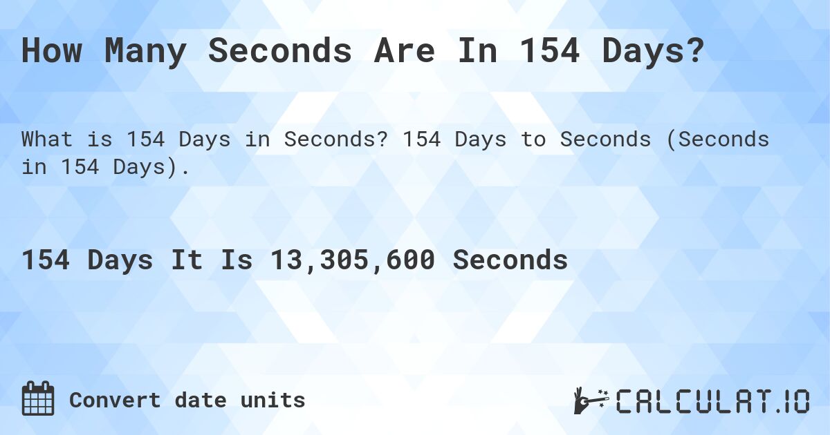 How Many Seconds Are In 154 Days?. 154 Days to Seconds (Seconds in 154 Days).