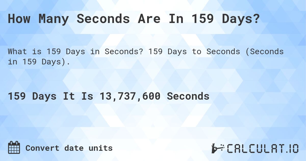 How Many Seconds Are In 159 Days?. 159 Days to Seconds (Seconds in 159 Days).