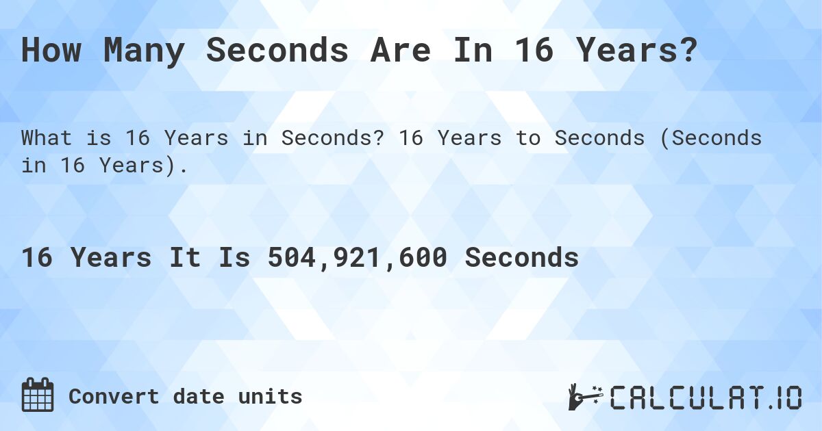 How Many Seconds Are In 16 Years?. 16 Years to Seconds (Seconds in 16 Years).