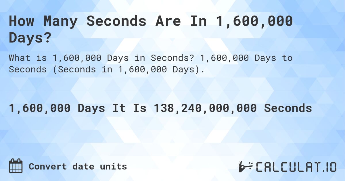 How Many Seconds Are In 1,600,000 Days?. 1,600,000 Days to Seconds (Seconds in 1,600,000 Days).