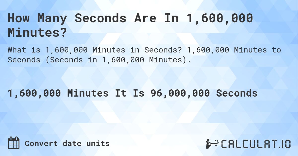 How Many Seconds Are In 1,600,000 Minutes?. 1,600,000 Minutes to Seconds (Seconds in 1,600,000 Minutes).