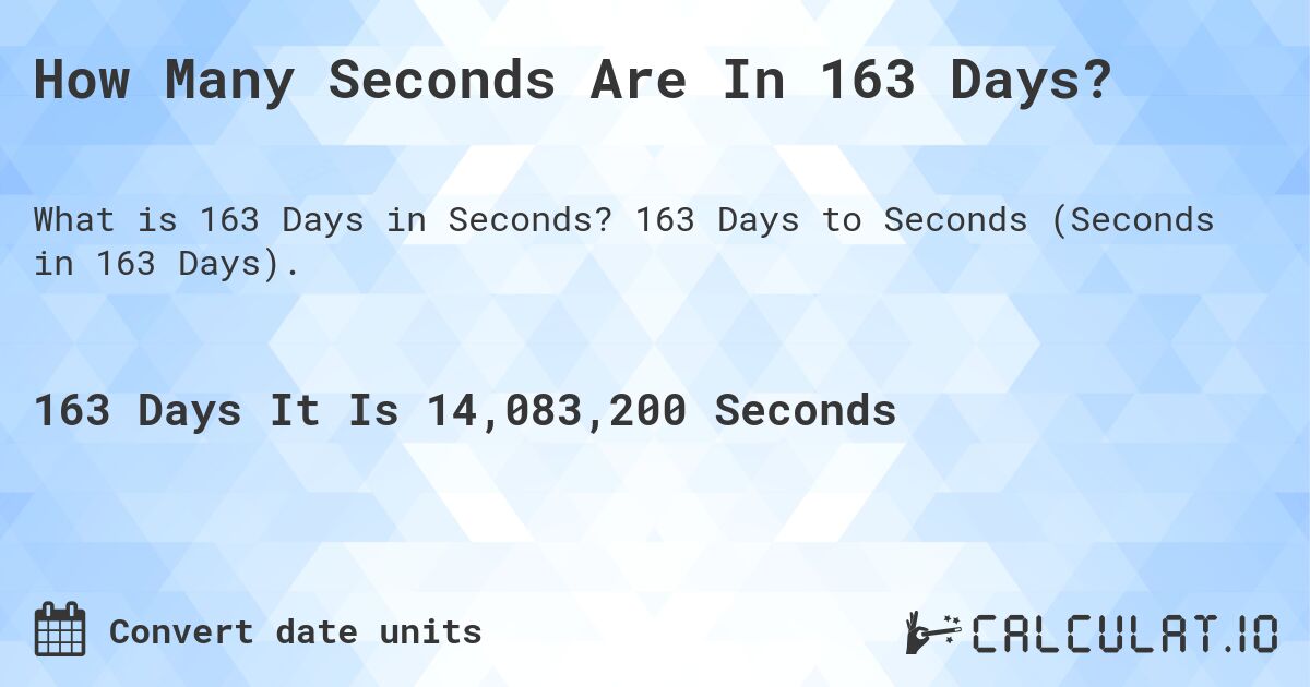 How Many Seconds Are In 163 Days?. 163 Days to Seconds (Seconds in 163 Days).
