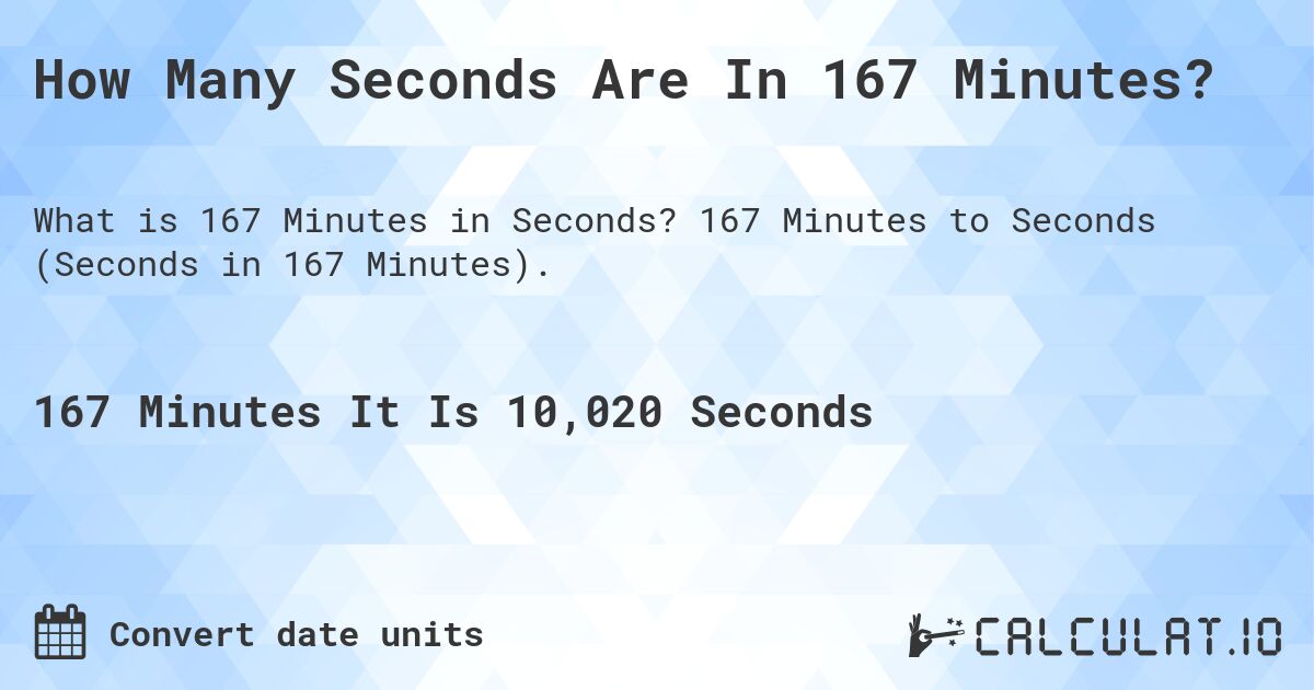 How Many Seconds Are In 167 Minutes?. 167 Minutes to Seconds (Seconds in 167 Minutes).