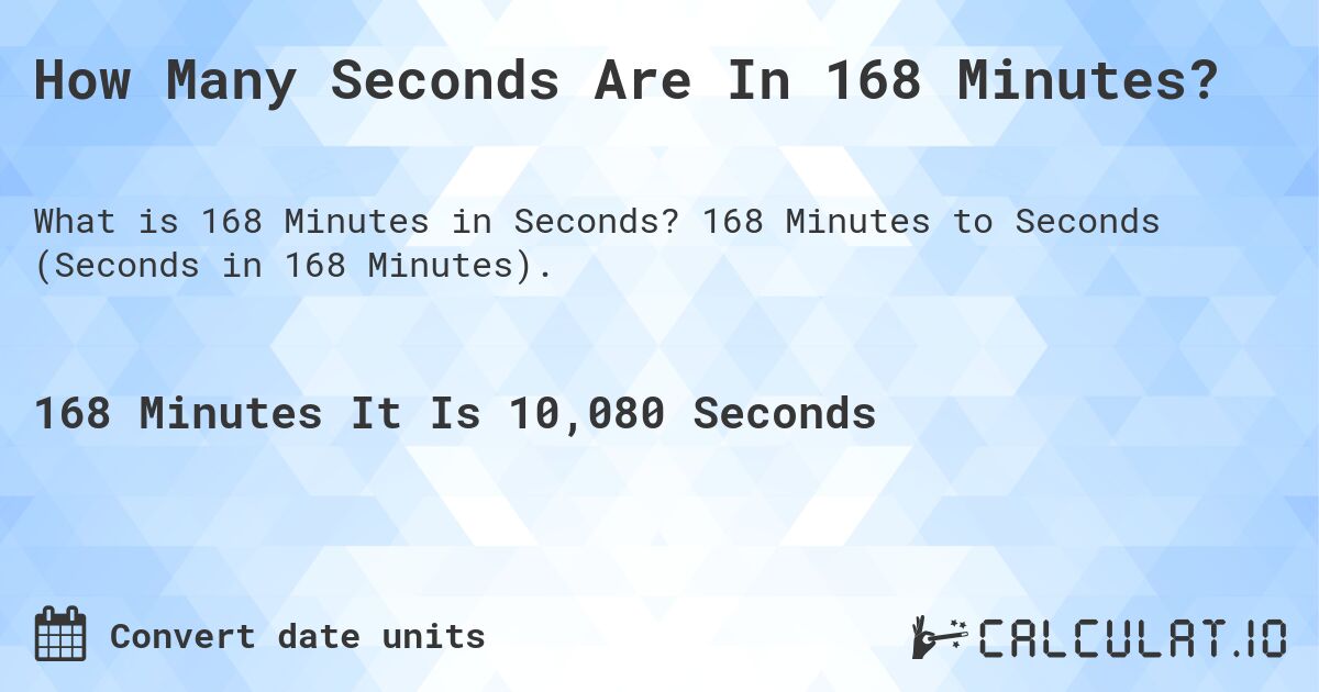 How Many Seconds Are In 168 Minutes?. 168 Minutes to Seconds (Seconds in 168 Minutes).