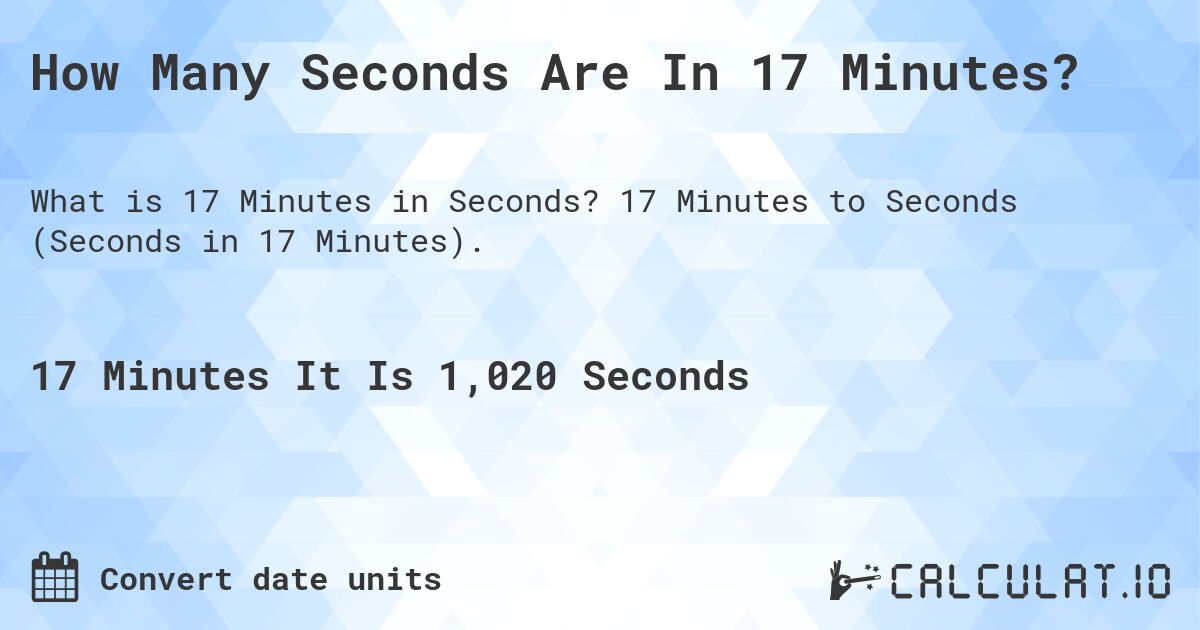 How Many Seconds Are In 17 Minutes?. 17 Minutes to Seconds (Seconds in 17 Minutes).