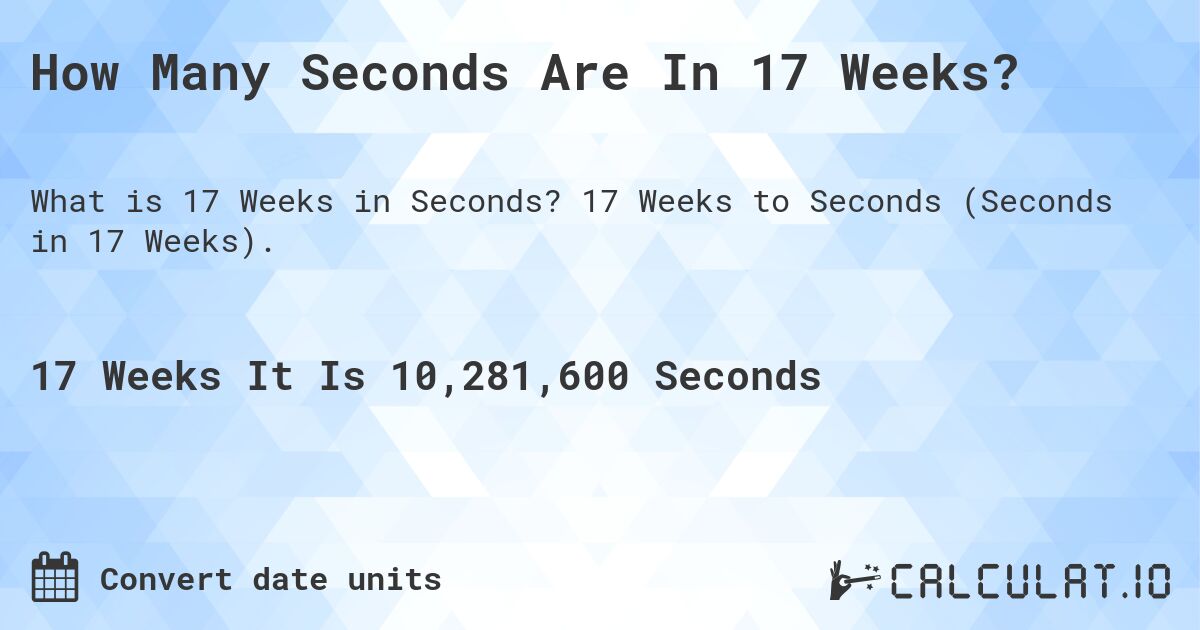 How Many Seconds Are In 17 Weeks?. 17 Weeks to Seconds (Seconds in 17 Weeks).