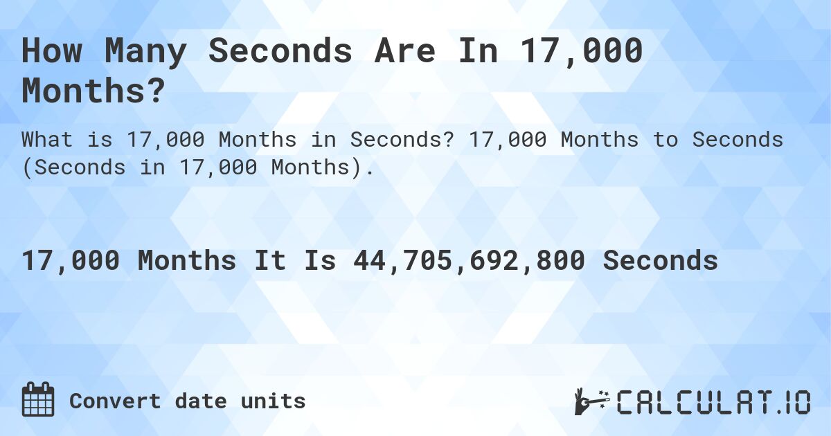 How Many Seconds Are In 17,000 Months?. 17,000 Months to Seconds (Seconds in 17,000 Months).
