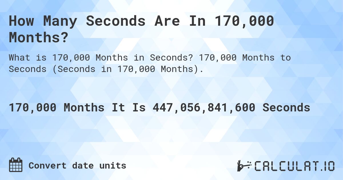 How Many Seconds Are In 170,000 Months?. 170,000 Months to Seconds (Seconds in 170,000 Months).