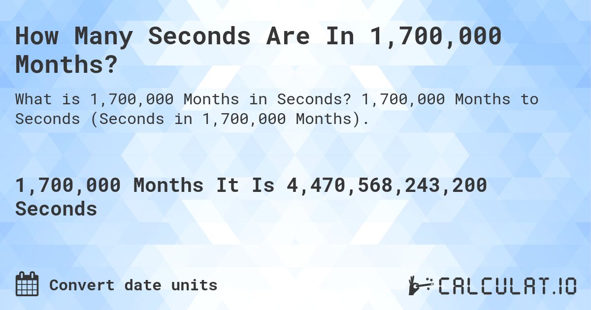 How Many Seconds Are In 1,700,000 Months?. 1,700,000 Months to Seconds (Seconds in 1,700,000 Months).