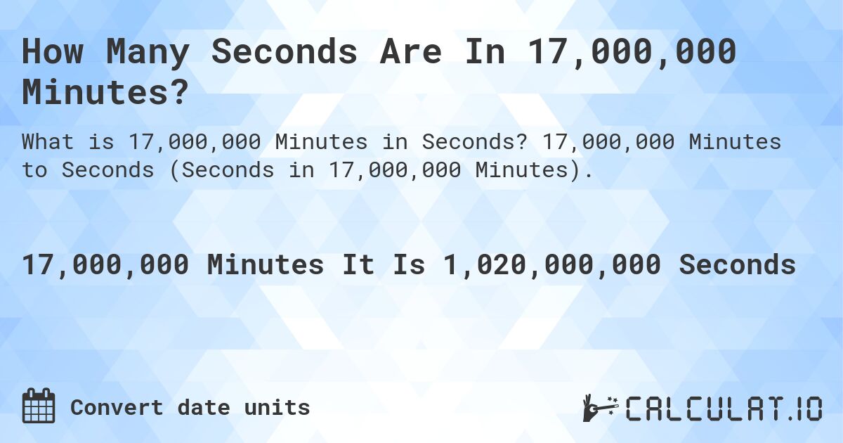 How Many Seconds Are In 17,000,000 Minutes?. 17,000,000 Minutes to Seconds (Seconds in 17,000,000 Minutes).