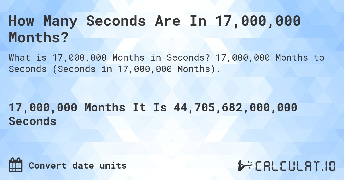 How Many Seconds Are In 17,000,000 Months?. 17,000,000 Months to Seconds (Seconds in 17,000,000 Months).