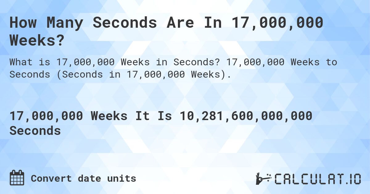 How Many Seconds Are In 17,000,000 Weeks?. 17,000,000 Weeks to Seconds (Seconds in 17,000,000 Weeks).