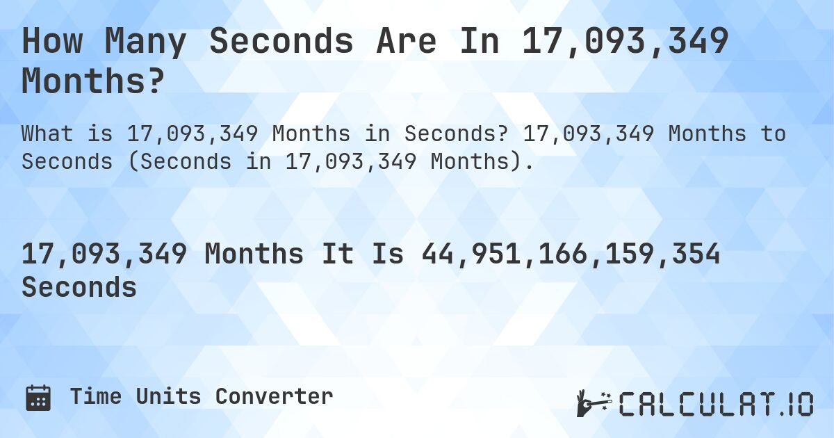 How Many Seconds Are In 17,093,349 Months?. 17,093,349 Months to Seconds (Seconds in 17,093,349 Months).