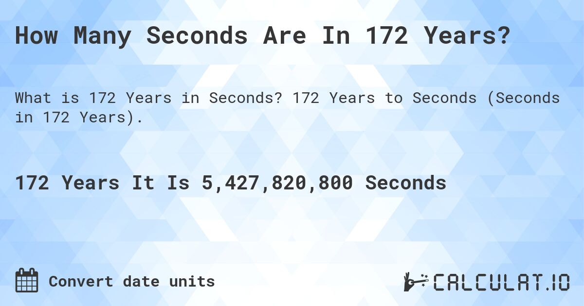 How Many Seconds Are In 172 Years?. 172 Years to Seconds (Seconds in 172 Years).