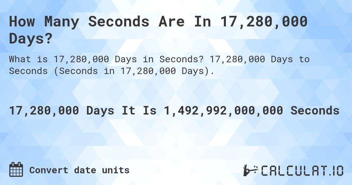 How Many Seconds Are In 17,280,000 Days?. 17,280,000 Days to Seconds (Seconds in 17,280,000 Days).