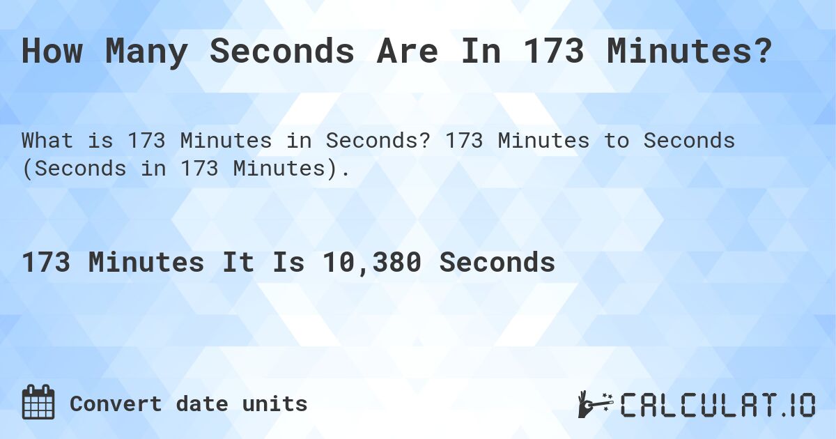 How Many Seconds Are In 173 Minutes?. 173 Minutes to Seconds (Seconds in 173 Minutes).