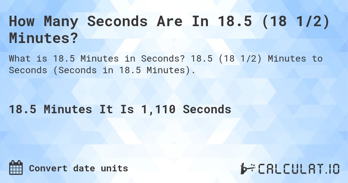 How Many Seconds Are In 18.5 (18 1/2) Minutes?. 18.5 (18 1/2) Minutes to Seconds (Seconds in 18.5 Minutes).