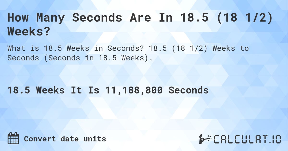 How Many Seconds Are In 18.5 (18 1/2) Weeks?. 18.5 (18 1/2) Weeks to Seconds (Seconds in 18.5 Weeks).